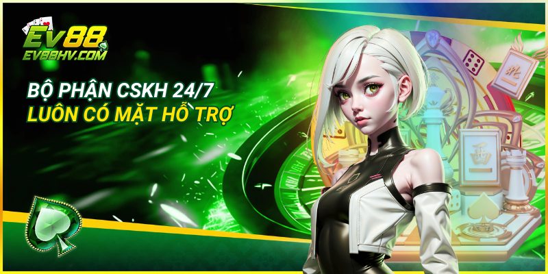 Bộ phận CSKH 24/7 luôn có mặt hỗ trợ