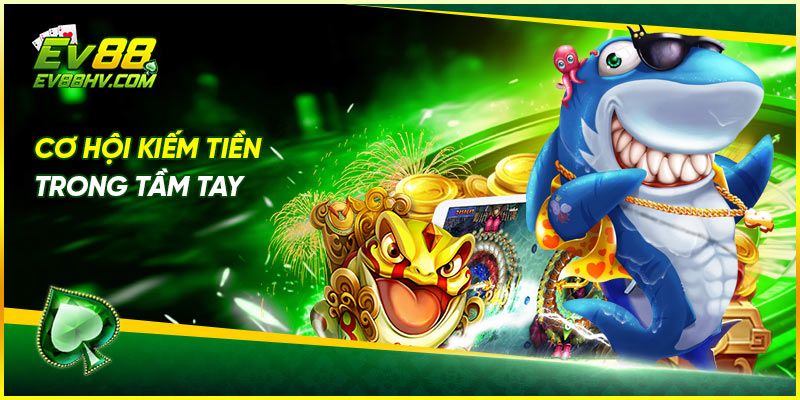 Cơ hội kiếm tiền trong tầm tay với bắn cá thần tài EV88